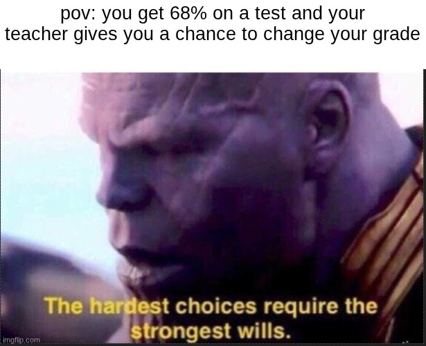 which one should I do | pov: you get 68% on a test and your teacher gives you a chance to change your grade | image tagged in choices,thanos | made w/ Imgflip meme maker