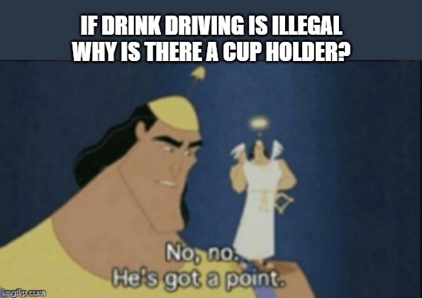 your honor my client claims... | IF DRINK DRIVING IS ILLEGAL WHY IS THERE A CUP HOLDER? | image tagged in no no hes got a point | made w/ Imgflip meme maker