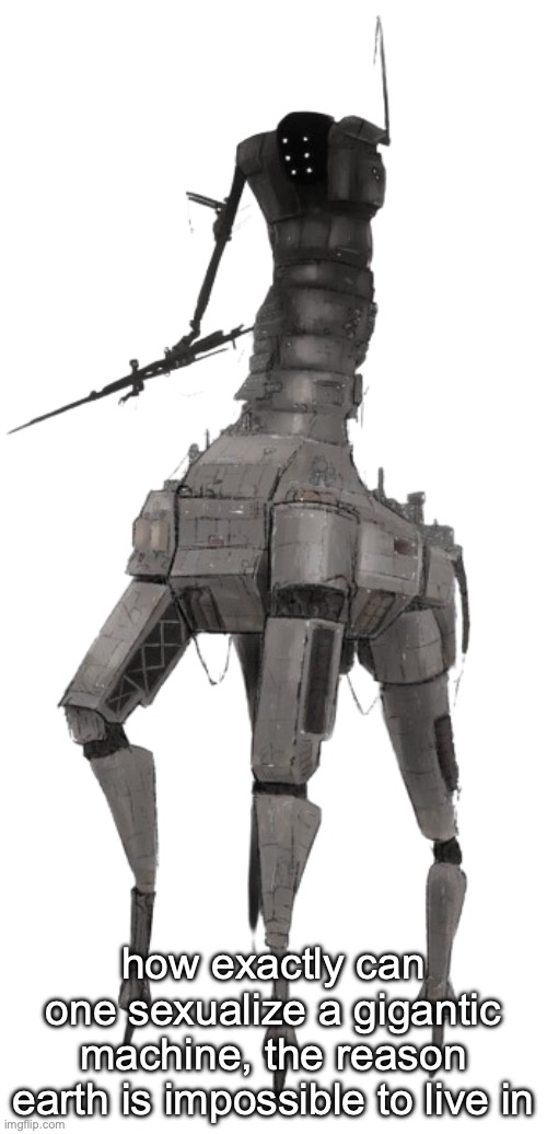 Earthmover | how exactly can one sexualize a gigantic machine, the reason earth is impossible to live in | image tagged in earthmover | made w/ Imgflip meme maker