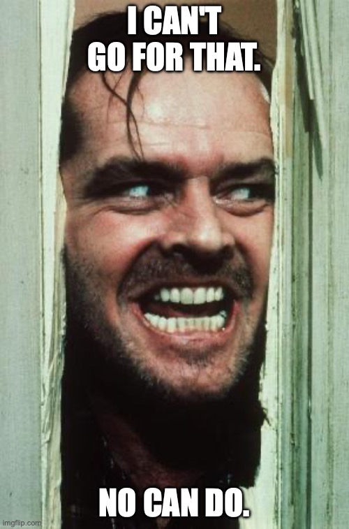 Here's Johnny | I CAN'T GO FOR THAT. NO CAN DO. | image tagged in memes,here's johnny | made w/ Imgflip meme maker
