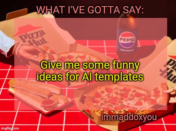 top two comments in an hour when | Give me some funny ideas for AI templates | image tagged in immaddoxyou yum pizza template | made w/ Imgflip meme maker