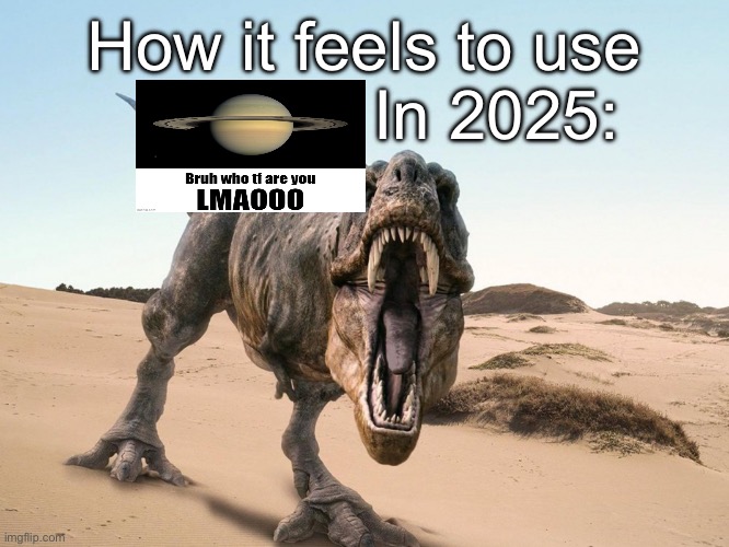 Dinosaur | How it feels to use               In 2025: | image tagged in dinosaur | made w/ Imgflip meme maker