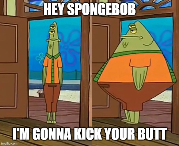Flats the Flounder | HEY SPONGEBOB I'M GONNA KICK YOUR BUTT | image tagged in flats the flounder | made w/ Imgflip meme maker