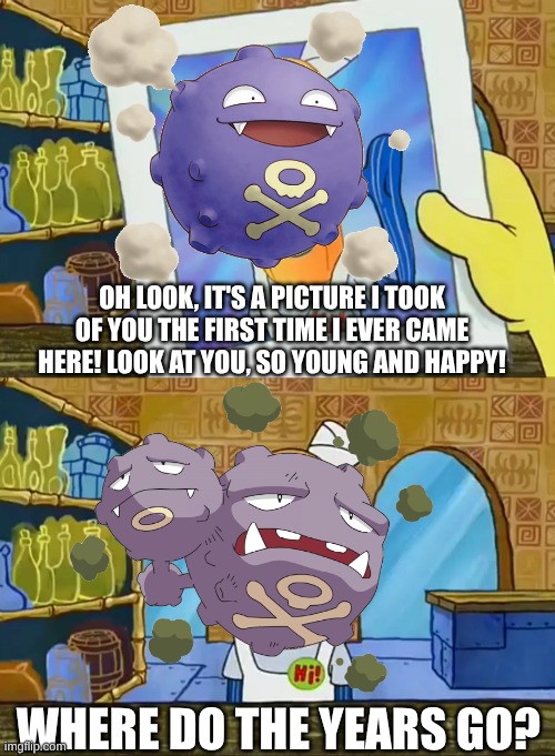 Pokémon in a nutshell | OH LOOK, IT'S A PICTURE I TOOK OF YOU THE FIRST TIME I EVER CAME HERE! LOOK AT YOU, SO YOUNG AND HAPPY! WHERE DO THE YEARS GO? | image tagged in funny memes,spongebob squarepants,pokemon,lou,koffing,weezing | made w/ Imgflip meme maker