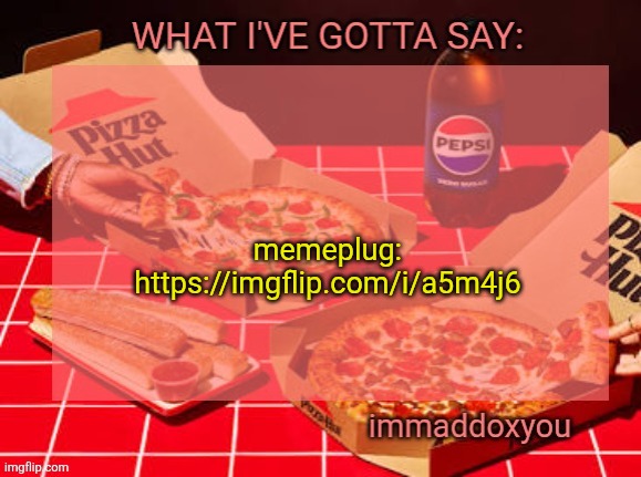 top 2 comments by 8:20 CST win | memeplug:
https://imgflip.com/i/a5m4j6 | image tagged in immaddoxyou yum pizza template | made w/ Imgflip meme maker