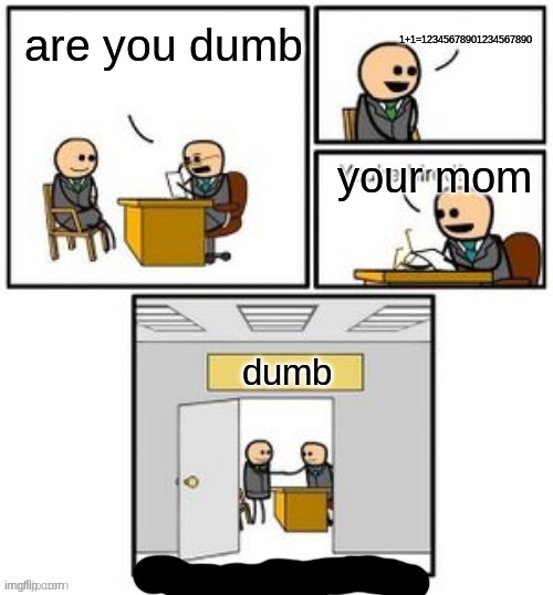 Your hired | 1+1=12345678901234567890; are you dumb; your mom; dumb | image tagged in your hired | made w/ Imgflip meme maker