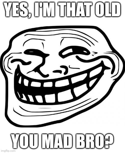 Me when folks criticize me for listening old songs | YES, I'M THAT OLD; YOU MAD BRO? | image tagged in memes,troll face | made w/ Imgflip meme maker