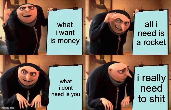Gru's Plan Meme | what i want is money; all i need is a rocket; what i dont need is you; i really need to shit | image tagged in memes,gru's plan | made w/ Imgflip meme maker