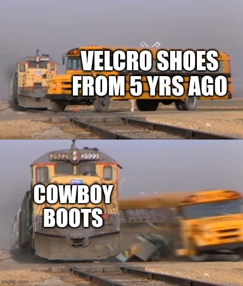 A train hitting a school bus | VELCRO SHOES FROM 5 YRS AGO; COWBOY BOOTS | image tagged in a train hitting a school bus | made w/ Imgflip meme maker