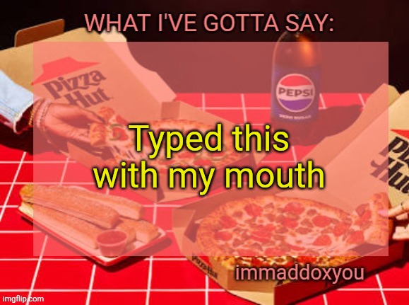 text to speech | Typed this with my mouth | image tagged in immaddoxyou yum pizza template | made w/ Imgflip meme maker