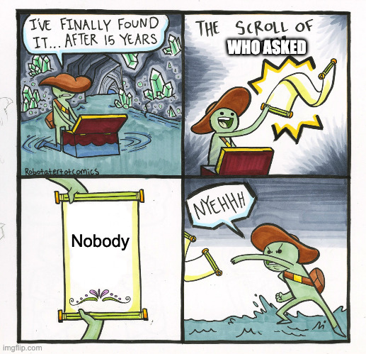 Really, Who Asked? | WHO ASKED; Nobody | image tagged in memes,the scroll of truth | made w/ Imgflip meme maker