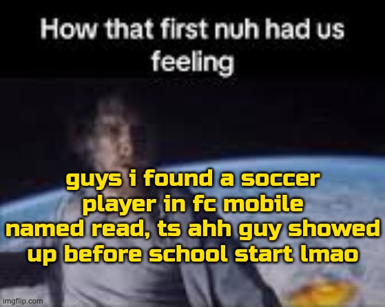first nuh | guys i found a soccer player in fc mobile named read, ts ahh guy showed up before school start lmao | image tagged in first nuh | made w/ Imgflip meme maker