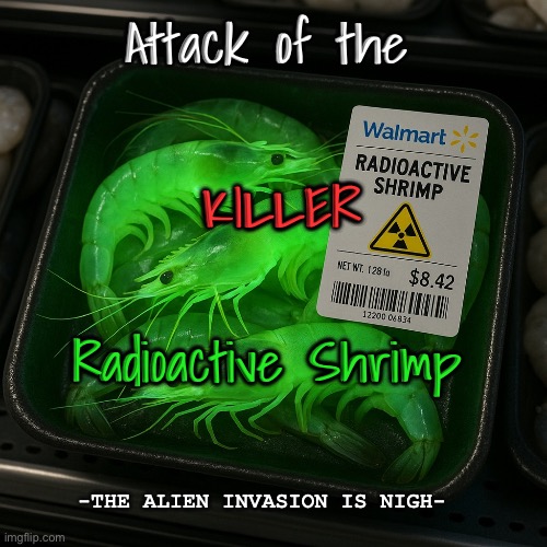 A Movie I'm Not Planning on Making | Attack of the; KILLER; Radioactive Shrimp; -THE ALIEN INVASION IS NIGH- | image tagged in radioactive shrimp,alien,james cameron,walmart,xenomorph | made w/ Imgflip meme maker