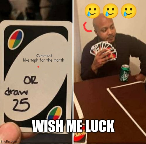 UNO Draw 25 Cards | 🥲🥲🥲; Comment like taph for the month; WISH ME LUCK | image tagged in memes,uno draw 25 cards | made w/ Imgflip meme maker
