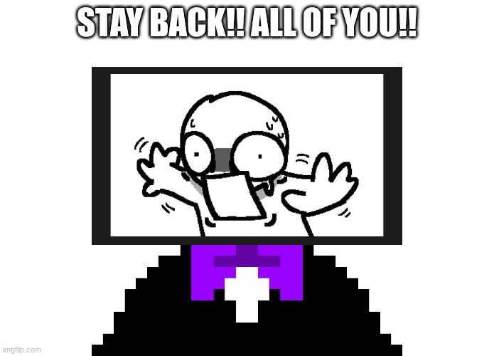 STAY BACK!! ALL OF YOU!! | made w/ Imgflip meme maker