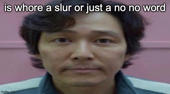 gi hun stare | is whore a slur or just a no no word | image tagged in gi hun stare | made w/ Imgflip meme maker