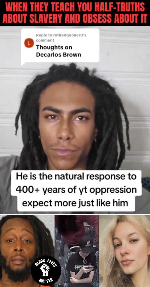 We've known for a while, yes. Wokeness: The Endgame. You never get this predictable mindset from objective History lessons | image tagged in woke,racism,blm,slavery | made w/ Imgflip meme maker