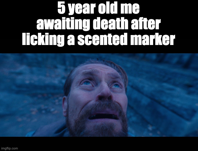 willem dafoe looking up | 5 year old me awaiting death after licking a scented marker | image tagged in willem dafoe looking up | made w/ Imgflip meme maker