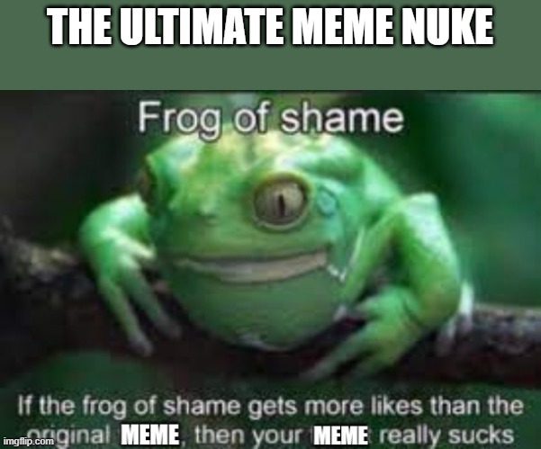 THE ONE AND ONLY FROG OF SHAME | THE ULTIMATE MEME NUKE | image tagged in frog of shame,funny memes,nuke | made w/ Imgflip meme maker