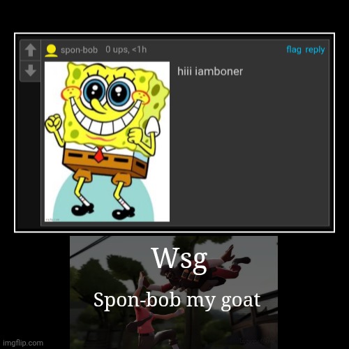 Wsg | Spon-bob my goat | image tagged in funny,demotivationals | made w/ Imgflip demotivational maker