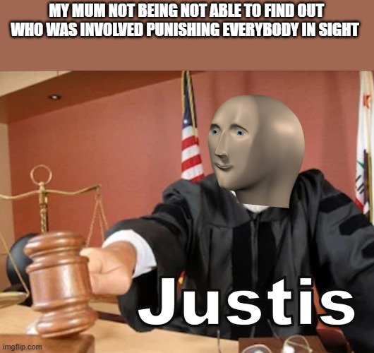 Meme man Justis | MY MUM NOT BEING NOT ABLE TO FIND OUT WHO WAS INVOLVED PUNISHING EVERYBODY IN SIGHT | image tagged in meme man justis | made w/ Imgflip meme maker