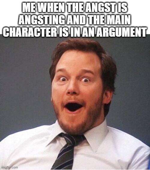 I love Angst </3 | ME WHEN THE ANGST IS ANGSTING AND THE MAIN CHARACTER IS IN AN ARGUMENT | image tagged in excited,sad,love,still a better love story than twilight | made w/ Imgflip meme maker