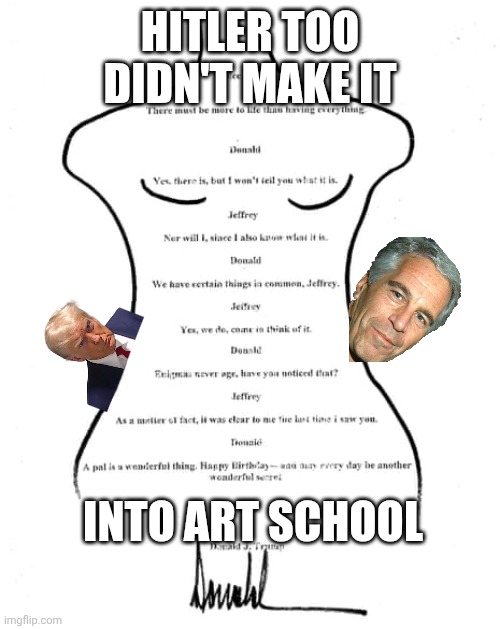 Art School Drop-Out | HITLER TOO DIDN'T MAKE IT; INTO ART SCHOOL | image tagged in donald trump birthday card to jeffrey epstein,pedophile,jeffrey epstein,adolf hitler,maga | made w/ Imgflip meme maker