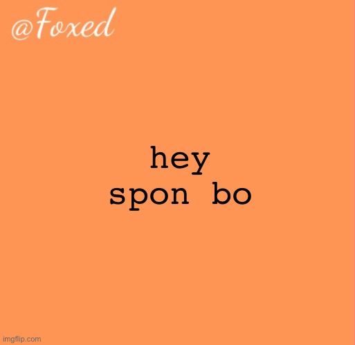 foxed orange temp | hey spon bo | image tagged in foxed orange temp | made w/ Imgflip meme maker