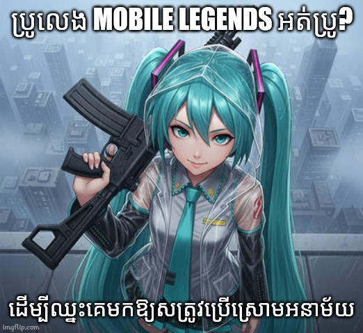 Mobile Legends Player Be Like: | ប្រូលេង MOBILE LEGENDS អត់ប្រូ? ដើម្បីឈ្នះគេមកឱ្យសត្រូវប្រើស្រោមអនាម័យ | image tagged in hatsune miku held gun | made w/ Imgflip meme maker
