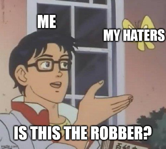 fr kill my haters pls | ME; MY HATERS; IS THIS THE ROBBER? | image tagged in memes,is this a pigeon | made w/ Imgflip meme maker