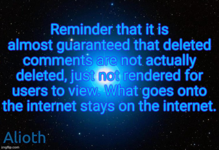 Alioth temp | Reminder that it is almost guaranteed that deleted comments are not actually deleted, just not rendered for users to view. What goes onto the internet stays on the internet. | image tagged in alioth temp | made w/ Imgflip meme maker