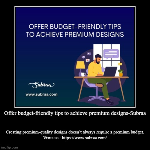 Offer budget-friendly tips to achieve premium designs-Subraa | Creating premium-quality designs doesn’t always require a premium budget.

Vi | image tagged in funny,demotivationals | made w/ Imgflip demotivational maker