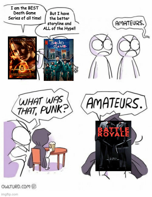 Can't Beat Battle Royale | But I have the better storyline and ALL of the Hype!! I am the BEST Death Game Series of all time! | image tagged in amateurs,battle royale,the hunger games,squid game | made w/ Imgflip meme maker