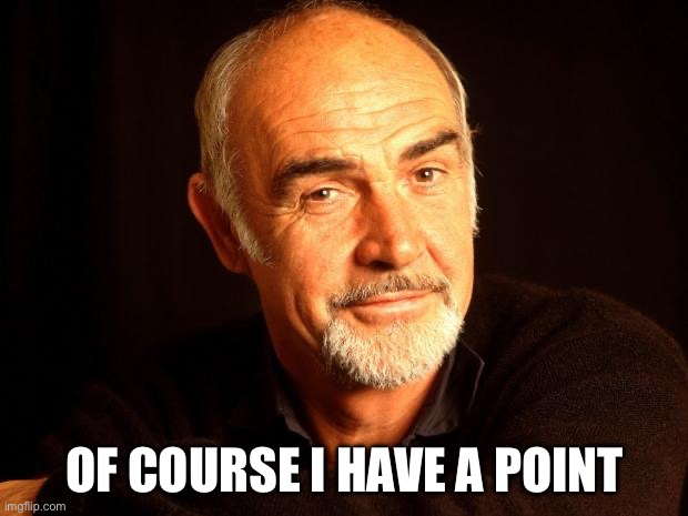 Sean Connery Of Coursh | OF COURSE I HAVE A POINT | image tagged in sean connery of coursh | made w/ Imgflip meme maker