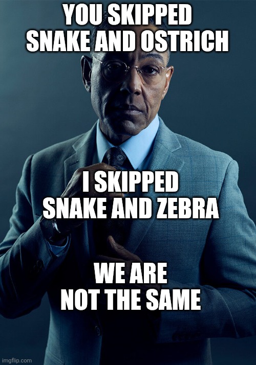 YOU SKIPPED SNAKE AND OSTRICH WE ARE NOT THE SAME I SKIPPED SNAKE AND ZEBRA | image tagged in gus fring we are not the same | made w/ Imgflip meme maker