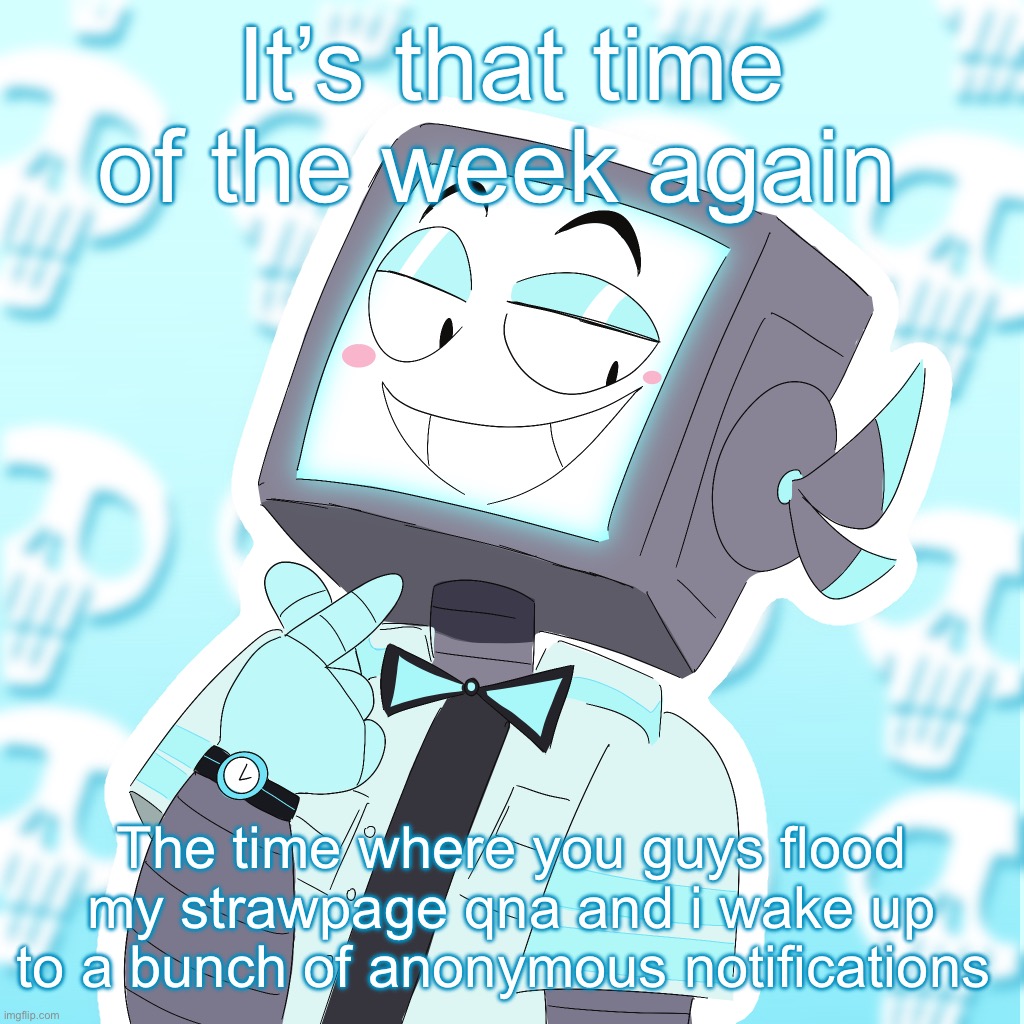 Icyxd.straw.page | It’s that time of the week again; The time where you guys flood my strawpage qna and i wake up to a bunch of anonymous notifications | image tagged in stupid clanker icy | made w/ Imgflip meme maker