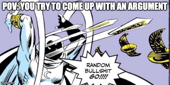 Relatable, is it not? | POV: YOU TRY TO COME UP WITH AN ARGUMENT | image tagged in random bullshit go | made w/ Imgflip meme maker