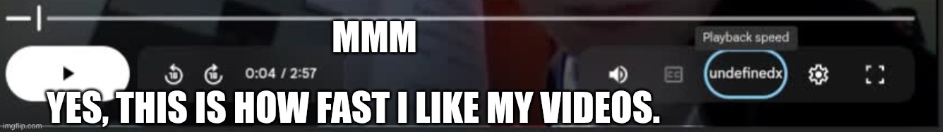 speedx= undefined | MMM; YES, THIS IS HOW FAST I LIKE MY VIDEOS. | image tagged in tech fails | made w/ Imgflip meme maker