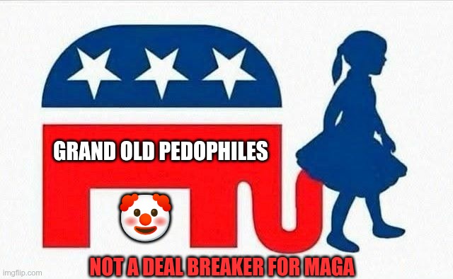 Grand Old Pedophiles | GRAND OLD PEDOPHILES; 🤡; NOT A DEAL BREAKER FOR MAGA | image tagged in trump,gop,maga,nazis,fascists,pedophiles | made w/ Imgflip meme maker