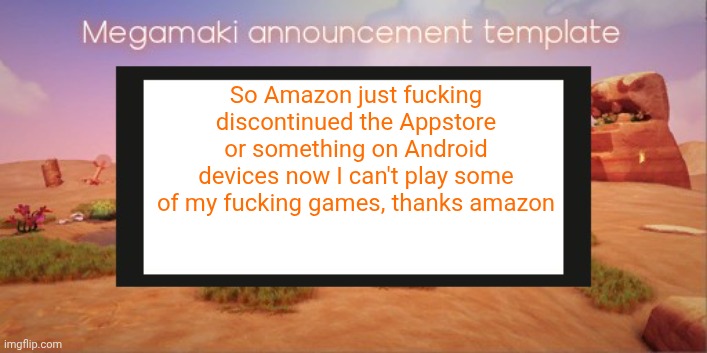 Its a fire device or whatever the fuck its called, how the Hell do I bypass this without buying a new device | So Amazon just fucking discontinued the Appstore or something on Android devices now I can't play some of my fucking games, thanks amazon | image tagged in lazy ass template | made w/ Imgflip meme maker