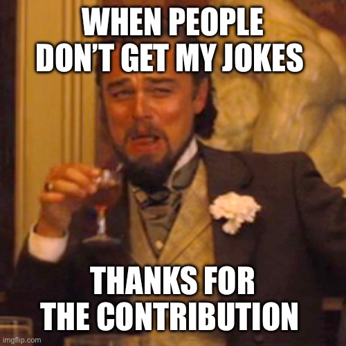 Laughing Leo Meme | WHEN PEOPLE DON’T GET MY JOKES; THANKS FOR THE CONTRIBUTION | image tagged in memes,laughing leo | made w/ Imgflip meme maker