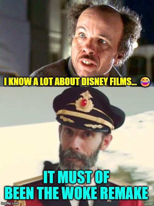 I KNOW A LOT ABOUT DISNEY FILMS... ? IT MUST OF BEEN THE WOKE REMAKE | image tagged in no clue clint,captain obvious | made w/ Imgflip meme maker