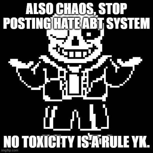 If you don't stop, I will not hesitate to ban you. | ALSO CHAOS, STOP POSTING HATE ABT SYSTEM; NO TOXICITY IS A RULE YK. | image tagged in sans undertale | made w/ Imgflip meme maker