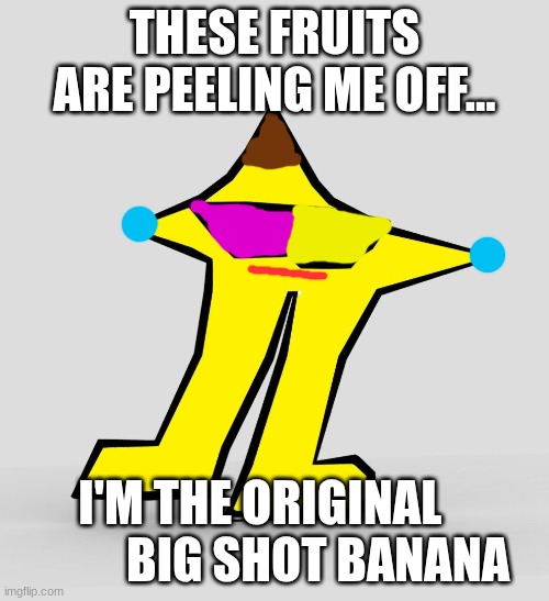 The Original                            Big Shot Banana | THESE FRUITS ARE PEELING ME OFF... I'M THE ORIGINAL             BIG SHOT BANANA | image tagged in the original starwalker,banana,spamton,deltarune | made w/ Imgflip meme maker