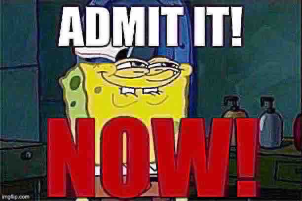 Admit it. NOW. | image tagged in dont you squidward,memes,admit it | made w/ Imgflip meme maker