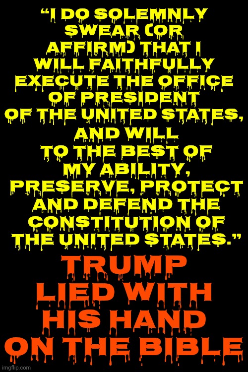 King Of Lies And Liars | “I do solemnly swear (or affirm) that I will faithfully execute the office of President of the United States, and will to the best of my ability, preserve, protect and defend the Constitution of the United States.”; TRUMP LIED WITH HIS HAND ON THE BIBLE | image tagged in memes,trump lies,maga,liars,nazis,worst of the worst | made w/ Imgflip meme maker