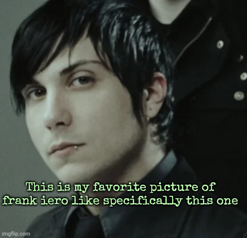 This is my favorite picture of frank iero like specifically this one | made w/ Imgflip meme maker