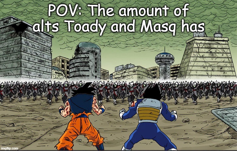 POV: The amount of alts Toady and Masq has | made w/ Imgflip meme maker