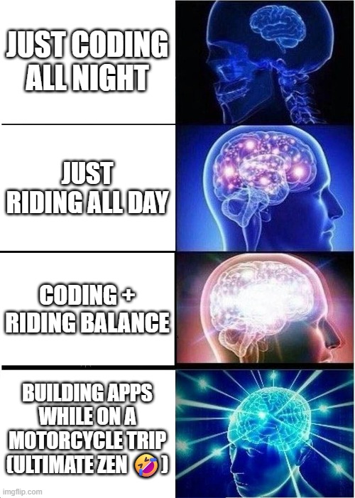 Ultimate brain expansion unlocked: Developer Rider Mode. | JUST CODING ALL NIGHT; JUST RIDING ALL DAY; CODING + RIDING BALANCE; BUILDING APPS WHILE ON A MOTORCYCLE TRIP (ULTIMATE ZEN 🤣) | image tagged in memes,expanding brain | made w/ Imgflip meme maker