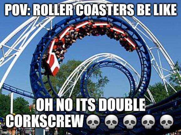 POV: Arrow Corkscrews be like | POV: ROLLER COASTERS BE LIKE; OH NO ITS DOUBLE CORKSCREW💀💀💀💀💀 | image tagged in memes | made w/ Imgflip meme maker